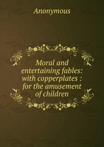 Moral and entertaining fables: with copperplates : for the amusement of children