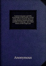 Commercial paper and bills of exchange of the world; a review of the general methods observed in discounting commercial paper and bills of exchange . also a brief history of the origin and