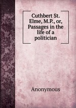 Cuthbert St. Elme, M.P., or, Passages in the life of a politician