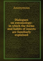 Dialogues on entomology: in which the forms and habits of insects are familiarly explained