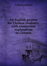 An English gazette for Chinese students: with concurrent explanation in Chinese