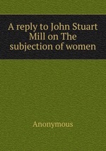 A reply to John Stuart Mill on The subjection of women