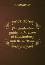 The Avalonian guide to the town of Glastonbury and its environs