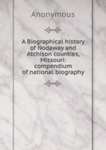 A Biographical history of Nodaway and Atchison counties, Missouri: compendium of national biography