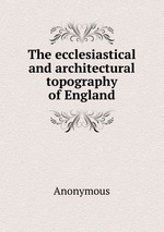 The ecclesiastical and architectural topography of England