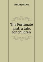 The Fortunate visit, a tale, for children
