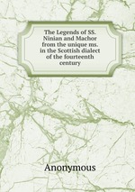 The Legends of SS. Ninian and Machor from the unique ms. in the Scottish dialect of the fourteenth century