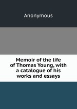 Memoir of the life of Thomas Young, with a catalogue of his works and essays