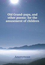Old Grand-papa, and other poems: for the amusement of children