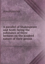 A parallel of Shakespeare and Scott: being the substance of three lectures on the kindred nature of their genius