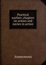 Practical warfare, chapters on armies and navies in action