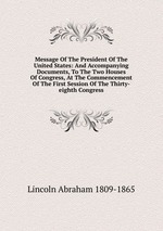 Message Of The President Of The United States: And Accompanying Documents, To The Two Houses Of Congress, At The Commencement Of The First Session Of The Thirty-eighth Congress