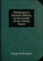 Washington`s farewell address, to the people of the United States