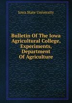 Bulletin Of The Iowa Agricultural College, Experiments, Department Of Agriculture