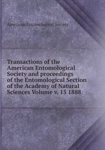Transactions of the American Entomological Society and proceedings of the Entomological Section of the Academy of Natural Sciences Volume v. 15 1888