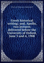 Greek historical writing; and, Apollo, two lectures delivered before the University of Oxford, June 3 and 4, 1908