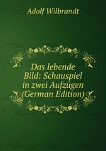 Das lebende Bild: Schauspiel in zwei Aufzgen (German Edition)