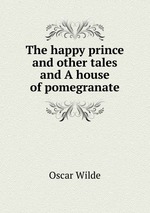 The happy prince and other tales and A house of pomegranate