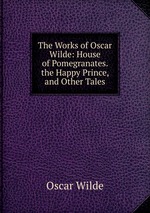 The Works of Oscar Wilde: House of Pomegranates.  the Happy Prince, and Other Tales