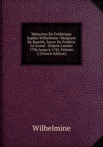 Mmoires De Frdrique Sophie Wilhelmine: Margrave De Bareith, Soeur De Frdric Le Grand : Depuis L`anne 1706 Jusqu` 1742, Volume 2 (French Edition)