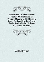 Mmoires De Frdrique-Sophie-Wilhelmine De Prusse, Margrave De Bareith, Soeur De Frdric-Le-Grand: crits De Sa Main, Volume 2 (French Edition)