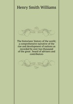 The historians` history of the world; a comprehensive narrative of the rise and development of nations as recorded by over two thousand of the great . board of advisers and contributors