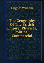 The Geography Of The British Empire: Physical, Political, Commercial