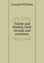 Toledo and Madrid, their records and romances