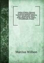 Outlines of history; illustrated by numerous geographical and historical notes and maps: embracing: Part I.- Ancient history. Part II.- Modern history. Part III.- Outlines of the philosophy of history