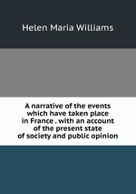 A narrative of the events which have taken place in France . with an account of the present state of society and public opinion