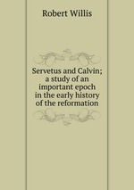 Servetus and Calvin; a study of an important epoch in the early history of the reformation