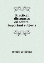 Practical discourses on several important subjects