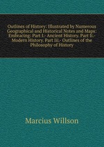 Outlines of History: Illustrated by Numerous Geographical and Historical Notes and Maps: Embracing: Part I.- Ancient History. Part Ii.- Modern History. Part Iii.- Outlines of the Philosophy of History