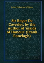 Sir Roger De Coverley, by the Author of `maids of Honour` (Frank Ranelagh)