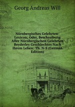 Nrnbergisches Gelehrten-Lexicon; Oder, Beschreibung Aller Nrnbergischen Gelehrten Beyderley Geschlechtes Nach Ihrem Leben: Th. N-S (German Edition)