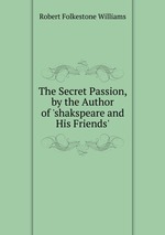 The Secret Passion, by the Author of `shakspeare and His Friends`