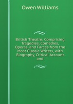 British Theatre: Comprising Tragedies, Comedies, Operas, and Farces from the Most Classic Writers, with Biography, Critical Account and