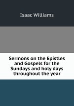 Sermons on the Epistles and Gospels for the Sundays and holy days throughout the year