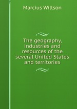 The geography, industries and resources of the several United States and territories