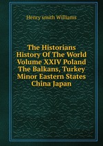 The Historians History Of The World Volume XXIV Poland The Balkans, Turkey Minor Eastern States China Japan