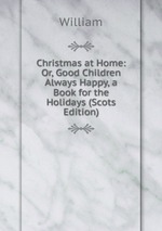 Christmas at Home: Or, Good Children Always Happy, a Book for the Holidays (Scots Edition)