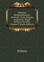 Willelmi Malmesbiriensis Monachi Gesta Regum Anglorum: Atque Historia Novella, Volume 2 (Latin Edition)