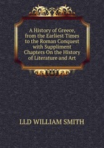 A History of Greece, from the Earliest Times to the Roman Conquest with Suppliment Chapters On the History of Literature and Art