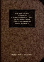 The Political and Confidential Correspondence of Lewis the Sixteenth: With Observations On Each Letter, Volume 2