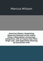 American History: Comprising Historical Sketches of the Indian Tribes: A Description of American Antiquities, with an Inquiry Into Their Origin and . with Appendices Showing Its Connection with