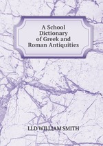 A School Dictionary of Greek and Roman Antiquities