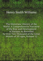 The Historians` History of the World: A Comprehensive Narrative of the Rise and Development of Nations As Recorded by Over Two Thousand of the Great Writers of All Ages, Volume 12