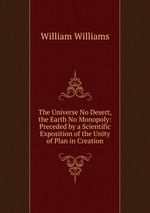 The Universe No Desert, the Earth No Monopoly: Preceded by a Scientific Exposition of the Unity of Plan in Creation