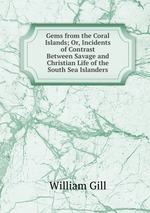Gems from the Coral Islands; Or, Incidents of Contrast Between Savage and Christian Life of the South Sea Islanders