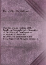 The Historians` History of the World: A Comprehensive Narrative of the Rise and Development of Nations As Recorded by Over Two Thousand of the Great Writers of All Ages, Volume 7